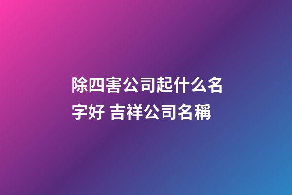 除四害公司起什么名字好 吉祥公司名稱-第1張-公司起名-玄機派